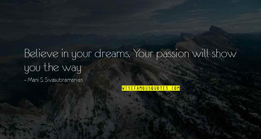 Big Show Quotes By Mani S. Sivasubramanian: Believe in your dreams. Your passion will show