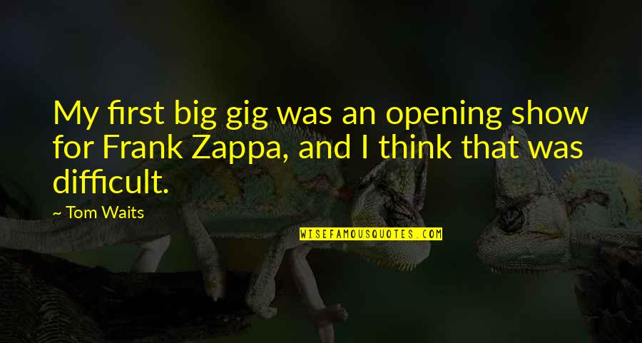 Big Show Quotes By Tom Waits: My first big gig was an opening show