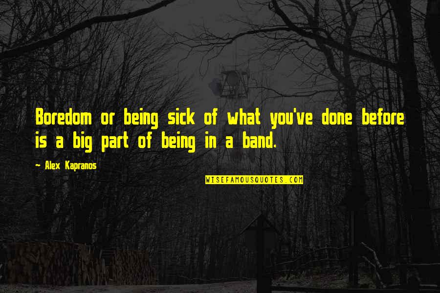 Big Sick Quotes By Alex Kapranos: Boredom or being sick of what you've done