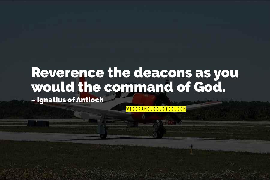 Big Sick Quotes By Ignatius Of Antioch: Reverence the deacons as you would the command Big Sick Quotes By Ignatius Of Antioch: Reverence the deacons as you would the command