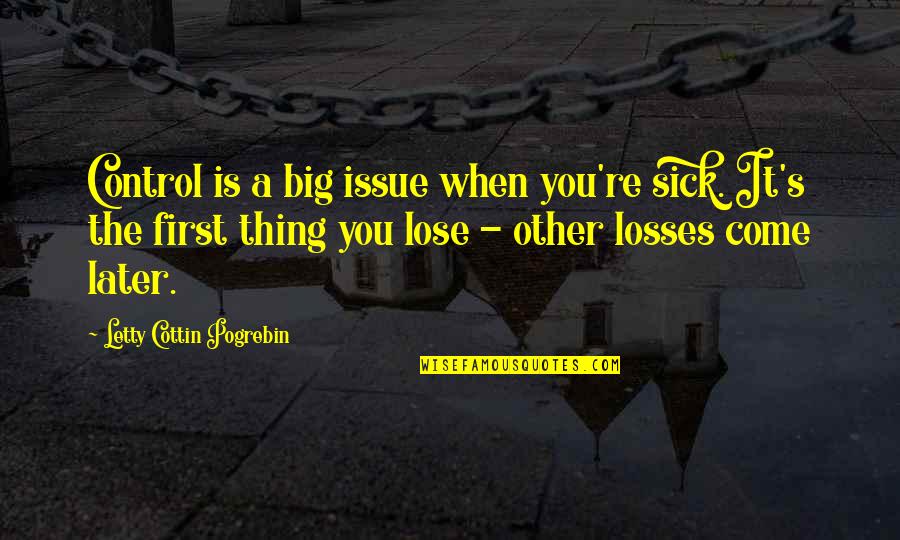 Big Sick Quotes By Letty Cottin Pogrebin: Control is a big issue when you're sick. Big Sick Quotes By Letty Cottin Pogrebin: Control is a big issue when you're sick.
