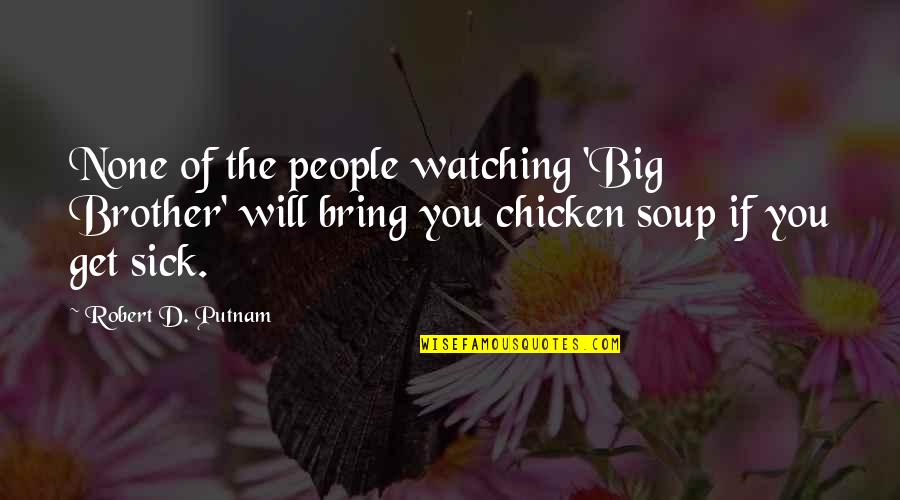 Big Sick Quotes By Robert D. Putnam: None of the people watching 'Big Brother' will Big Sick Quotes By Robert D. Putnam: None of the people watching 'Big Brother' will