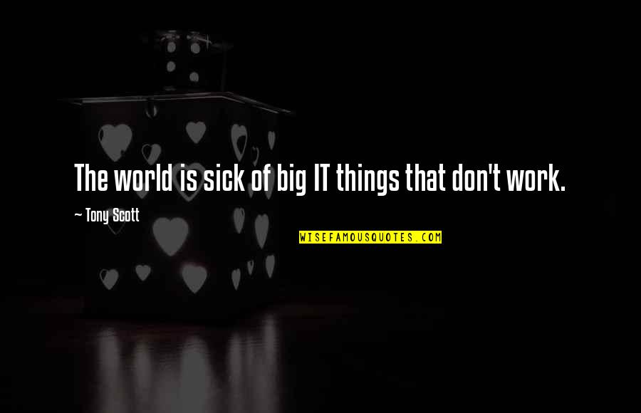 Big Sick Quotes By Tony Scott: The world is sick of big IT things Big Sick Quotes By Tony Scott: The world is sick of big IT things