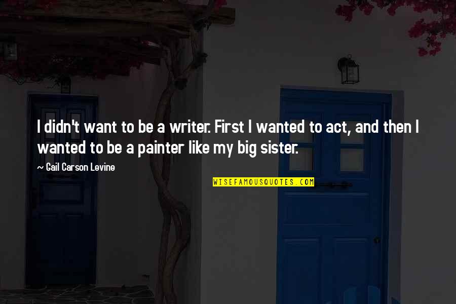 Big Sister/friend Quotes By Gail Carson Levine: I didn't want to be a writer. First