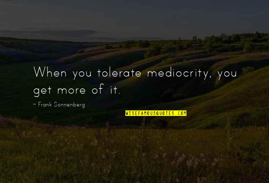 Big Sisters Quotes By Frank Sonnenberg: When you tolerate mediocrity, you get more of