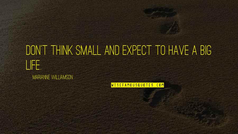 Big Small Quotes By Marianne Williamson: Don't think small and expect to have a Big Small Quotes By Marianne Williamson: Don't think small and expect to have a