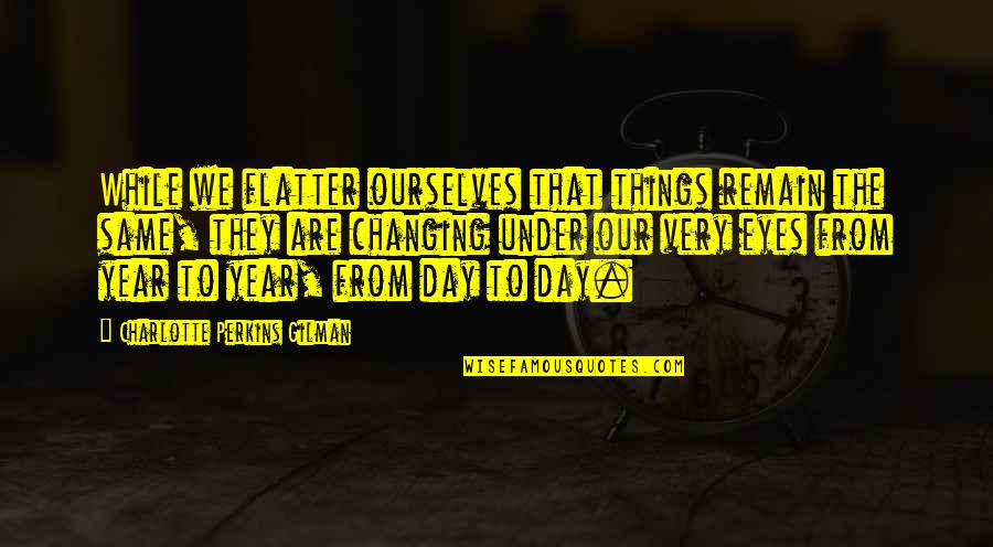 Big Smile Funny Quotes By Charlotte Perkins Gilman: While we flatter ourselves that things remain the Big Smile Funny Quotes By Charlotte Perkins Gilman: While we flatter ourselves that things remain the