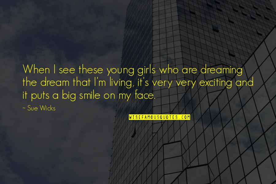 Big Smile My Face Quotes By Sue Wicks: When I see these young girls who are
