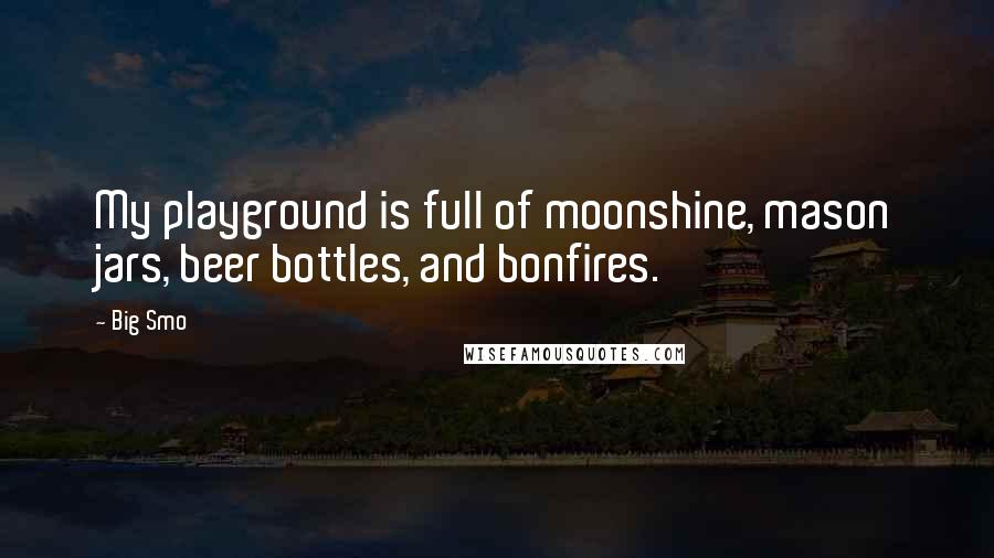 Big Smo quotes: My playground is full of moonshine, mason jars, beer bottles, and bonfires.