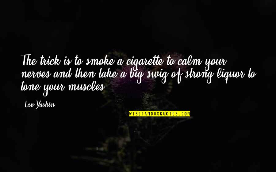 Big Smoke Quotes By Lev Yashin: The trick is to smoke a cigarette to