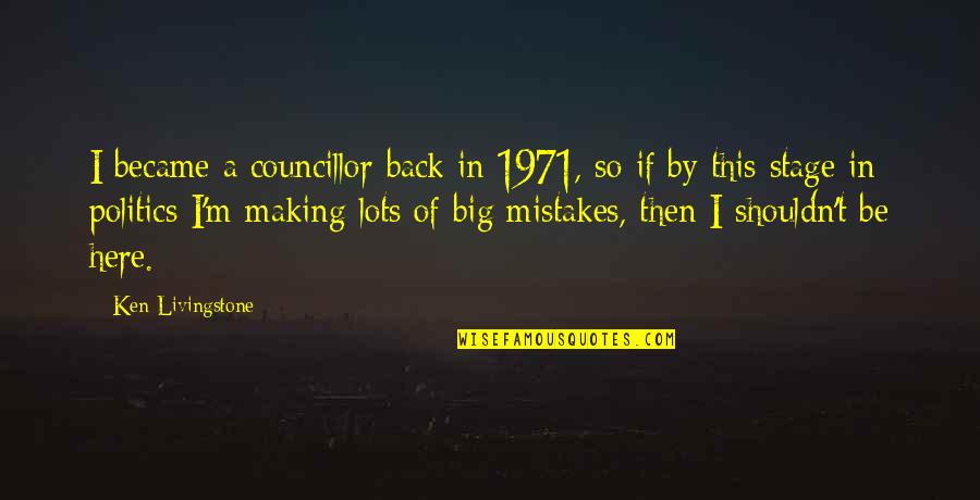 Big Stage Quotes By Ken Livingstone: I became a councillor back in 1971, so Big Stage Quotes By Ken Livingstone: I became a councillor back in 1971, so