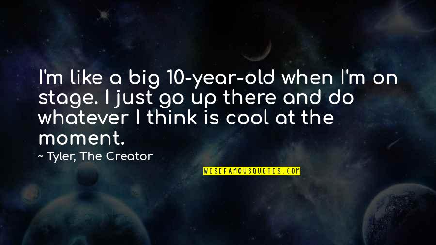 Big Stage Quotes By Tyler, The Creator: I'm like a big 10-year-old when I'm on Big Stage Quotes By Tyler, The Creator: I'm like a big 10-year-old when I'm on