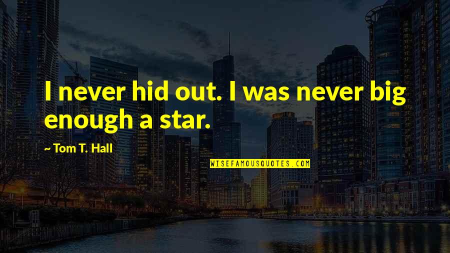 Big Star Quotes By Tom T. Hall: I never hid out. I was never big Big Star Quotes By Tom T. Hall: I never hid out. I was never big