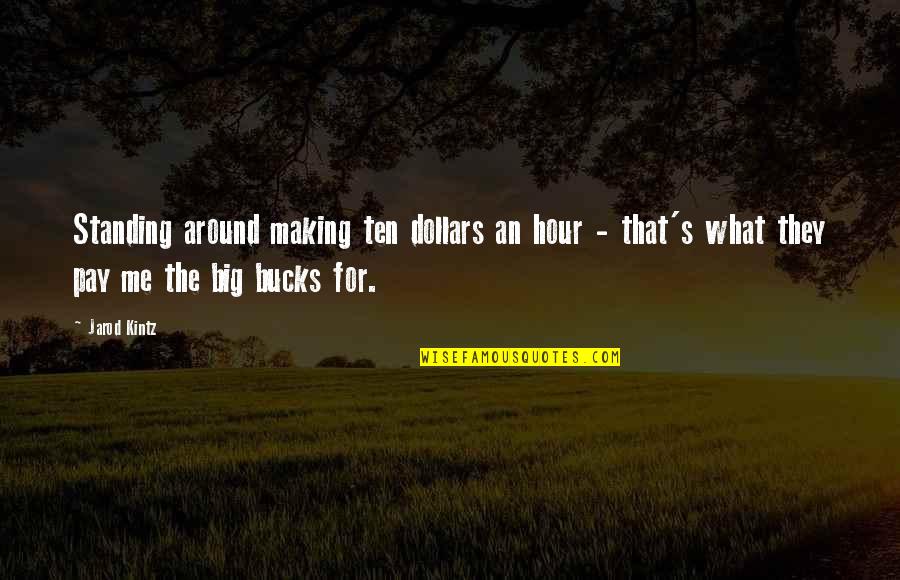 Big Ten Quotes By Jarod Kintz: Standing around making ten dollars an hour -