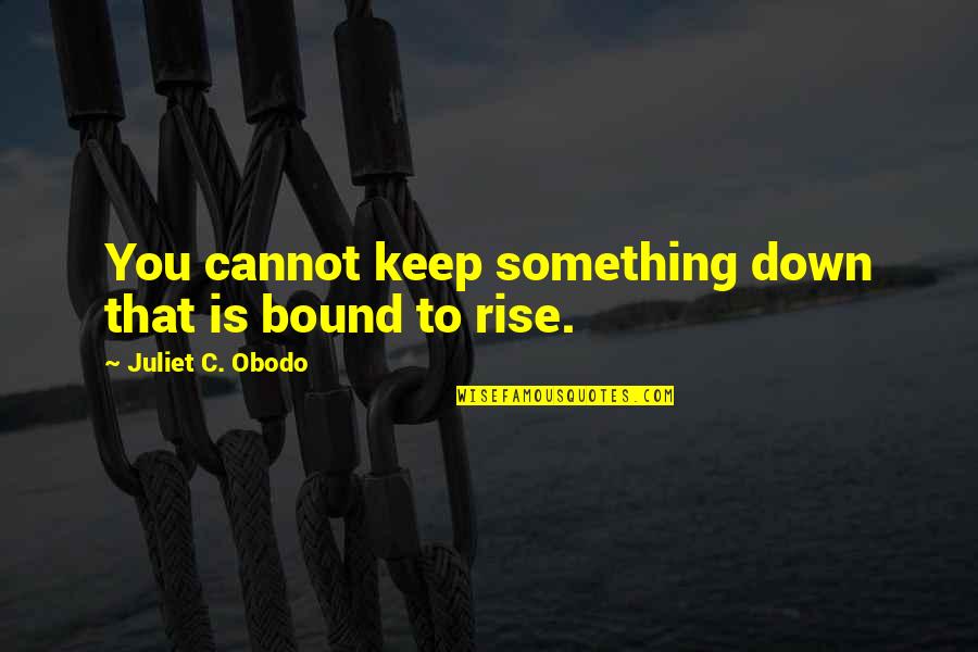 Big Ten Quotes By Juliet C. Obodo: You cannot keep something down that is bound