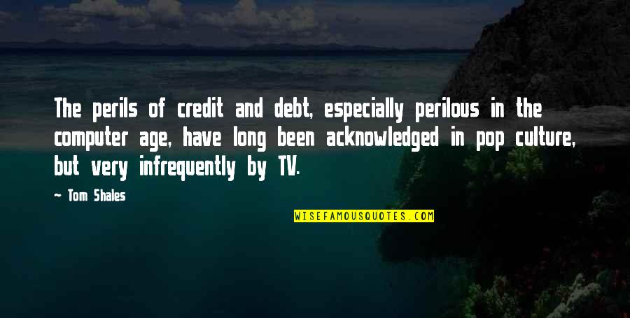 Big Thanks To Everyone Quotes By Tom Shales: The perils of credit and debt, especially perilous Big Thanks To Everyone Quotes By Tom Shales: The perils of credit and debt, especially perilous