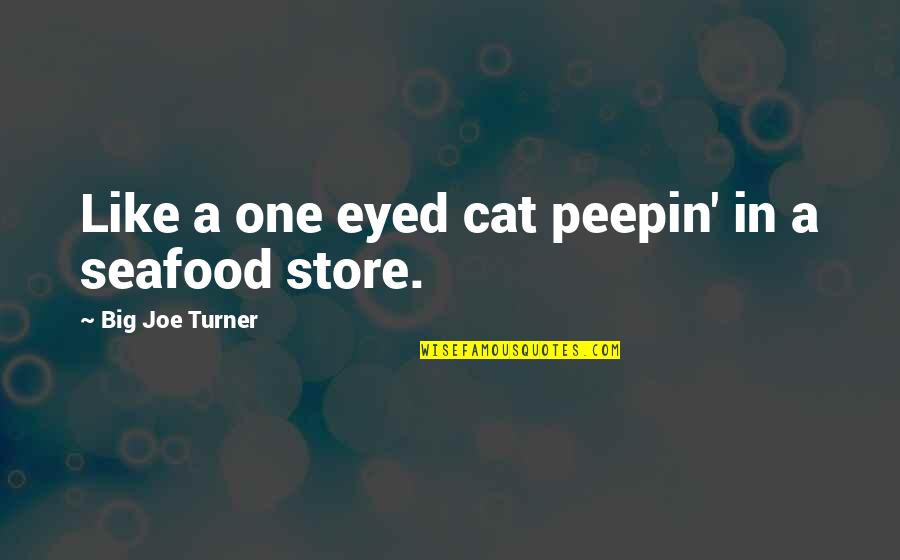 Big The Cat Quotes By Big Joe Turner: Like a one eyed cat peepin' in a Big The Cat Quotes By Big Joe Turner: Like a one eyed cat peepin' in a