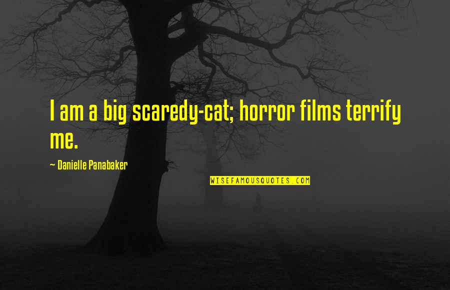 Big The Cat Quotes By Danielle Panabaker: I am a big scaredy-cat; horror films terrify Big The Cat Quotes By Danielle Panabaker: I am a big scaredy-cat; horror films terrify