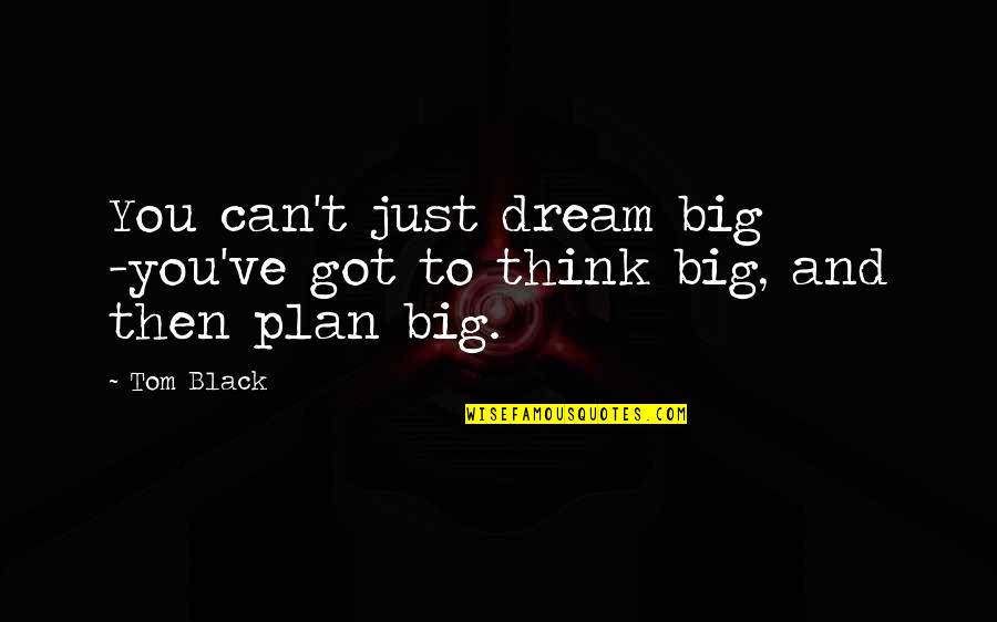 Big Thighs Quotes By Tom Black: You can't just dream big -you've got to