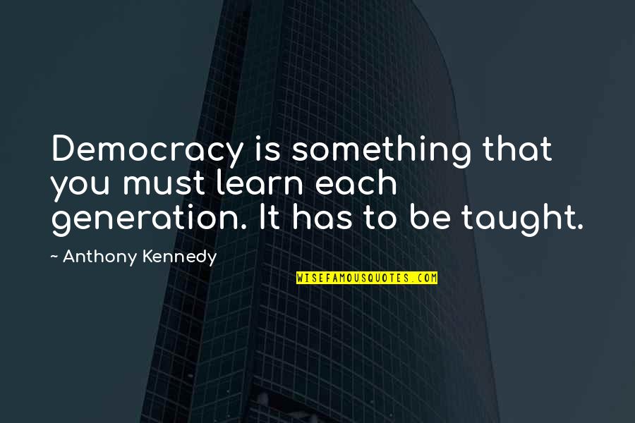 Big Things Are Happening Quotes By Anthony Kennedy: Democracy is something that you must learn each