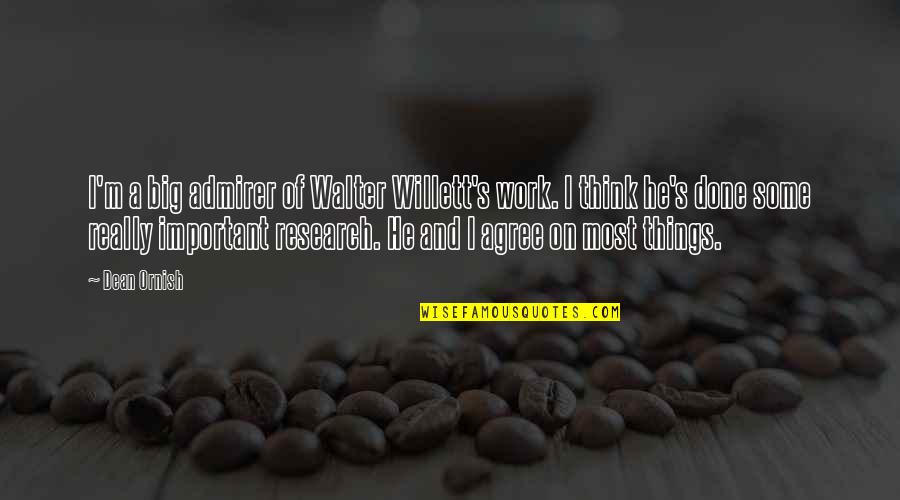 Big Things Quotes By Dean Ornish: I'm a big admirer of Walter Willett's work. Big Things Quotes By Dean Ornish: I'm a big admirer of Walter Willett's work.