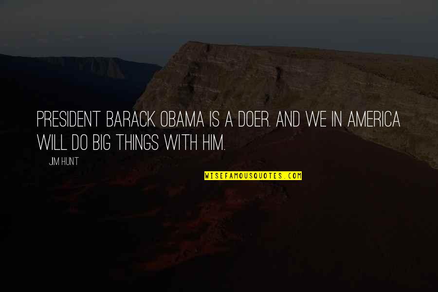 Big Things Quotes By Jim Hunt: President Barack Obama is a doer. And we