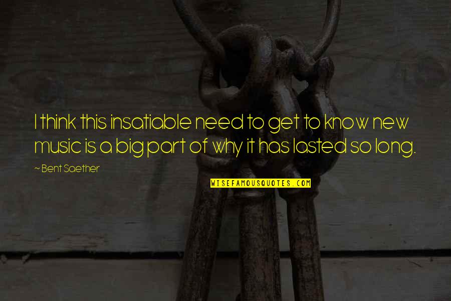 Big Thinking Quotes By Bent Saether: I think this insatiable need to get to