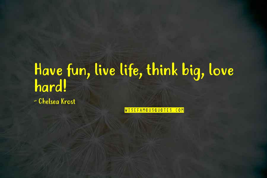 Big Thinking Quotes By Chelsea Krost: Have fun, live life, think big, love hard!