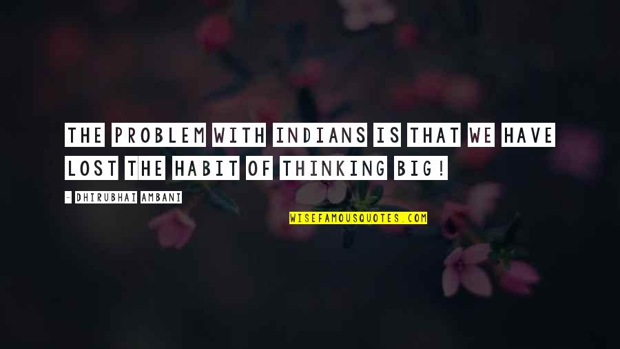 Big Thinking Quotes By Dhirubhai Ambani: The problem with Indians is that we have