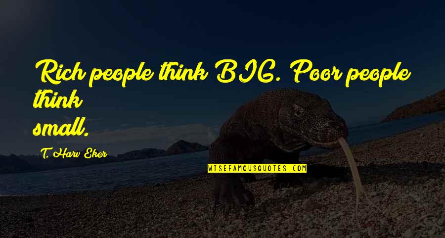 Big Thinking Quotes By T. Harv Eker: Rich people think BIG. Poor people think small.