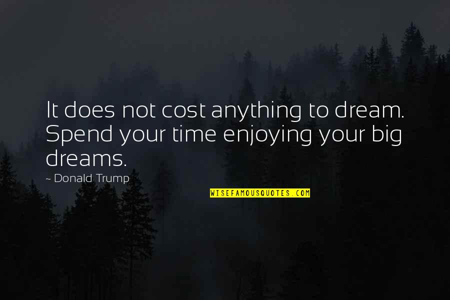 Big Time Dreams Quotes By Donald Trump: It does not cost anything to dream. Spend
