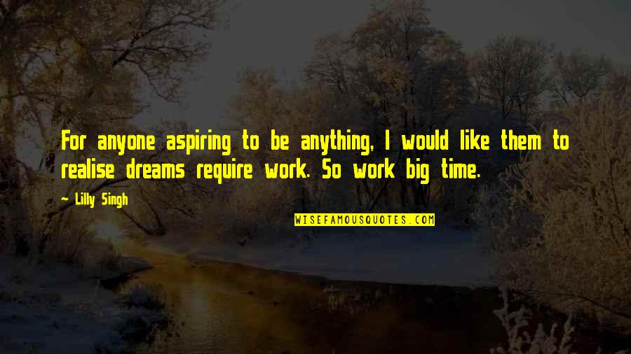 Big Time Dreams Quotes By Lilly Singh: For anyone aspiring to be anything, I would