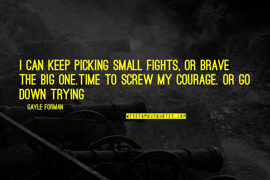 Big Time Quotes By Gayle Forman: I can keep picking small fights, or brave