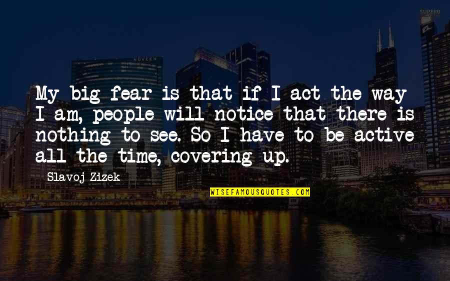 Big Time Quotes By Slavoj Zizek: My big fear is that if I act