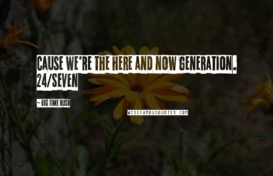 Big Time Rush quotes: Cause we're the here and now generation. 24/Seven