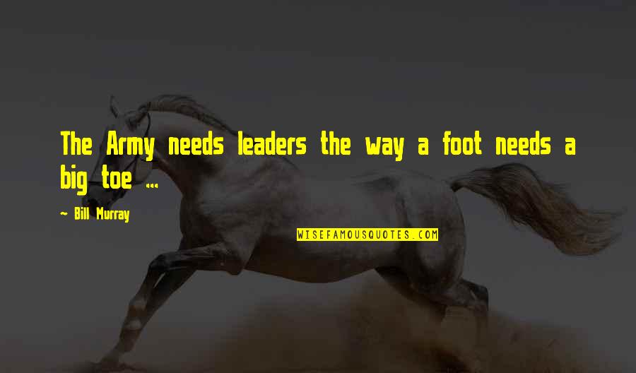 Big Toe Quotes By Bill Murray: The Army needs leaders the way a foot