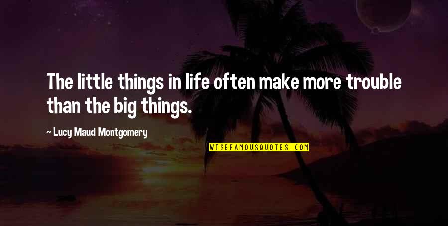 Big Trouble Quotes By Lucy Maud Montgomery: The little things in life often make more