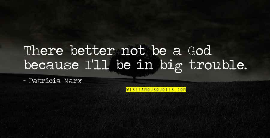 Big Trouble Quotes By Patricia Marx: There better not be a God because I'll