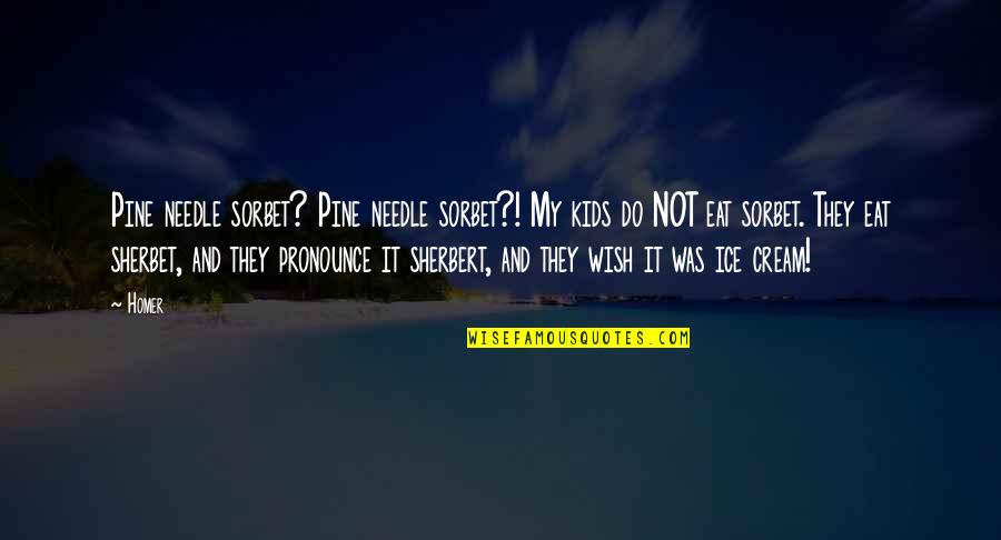 Big Tuna Quotes By Homer: Pine needle sorbet? Pine needle sorbet?! My kids
