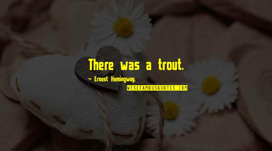 Big Two Hearted River Quotes By Ernest Hemingway,: There was a trout. Big Two Hearted River Quotes By Ernest Hemingway,: There was a trout.