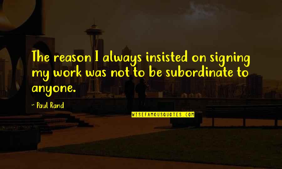 Big Ups Quotes By Paul Rand: The reason I always insisted on signing my