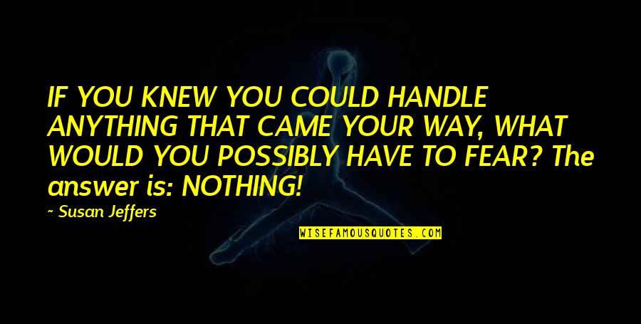 Big Ups Quotes By Susan Jeffers: IF YOU KNEW YOU COULD HANDLE ANYTHING THAT