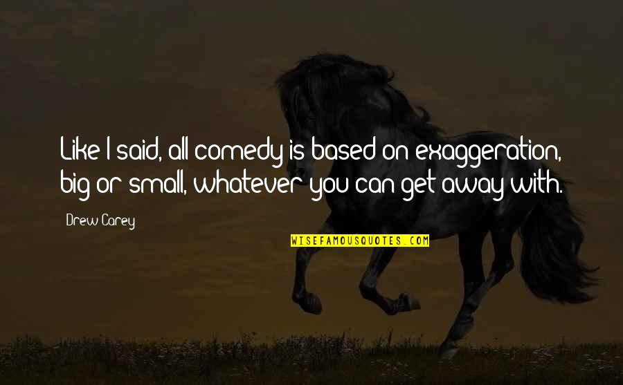 Big Vs. Small Quotes By Drew Carey: Like I said, all comedy is based on