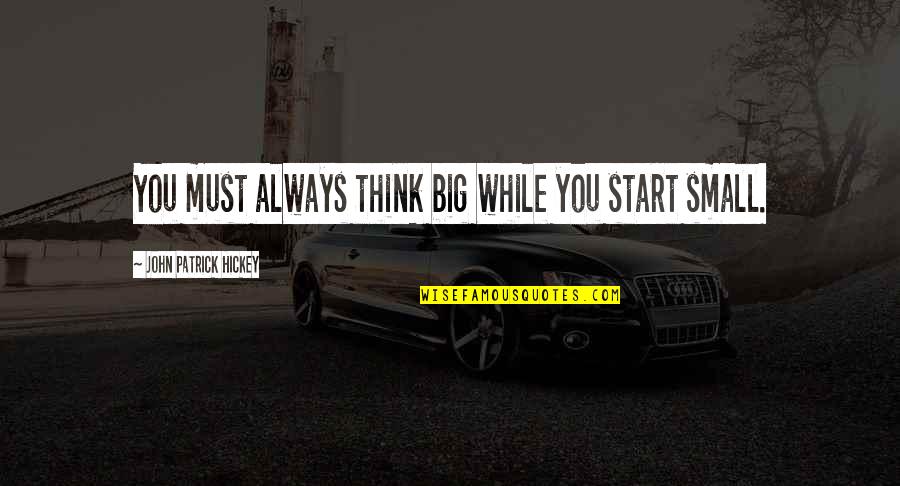 Big Vs. Small Quotes By John Patrick Hickey: You must always think big while you start