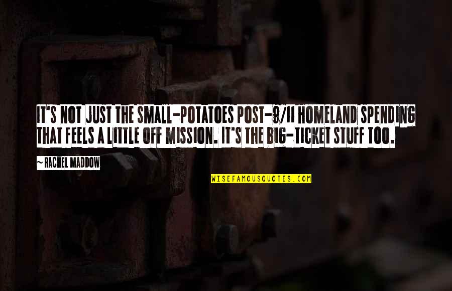 Big Vs. Small Quotes By Rachel Maddow: It's not just the small-potatoes post-9/11 Homeland spending