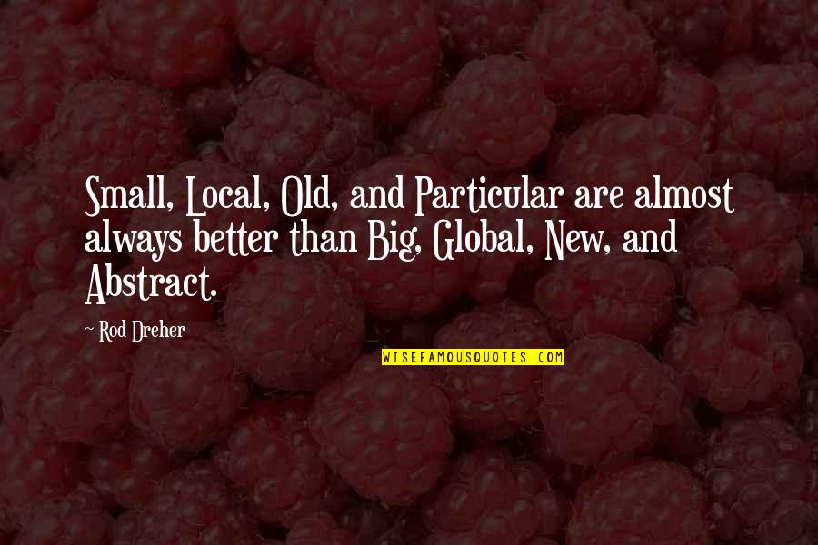 Big Vs. Small Quotes By Rod Dreher: Small, Local, Old, and Particular are almost always