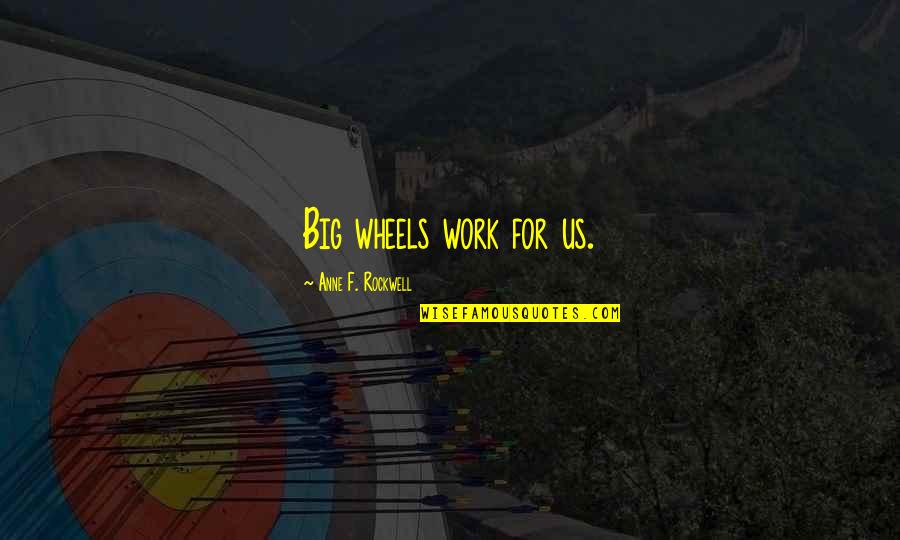 Big Wheels Quotes By Anne F. Rockwell: Big wheels work for us.