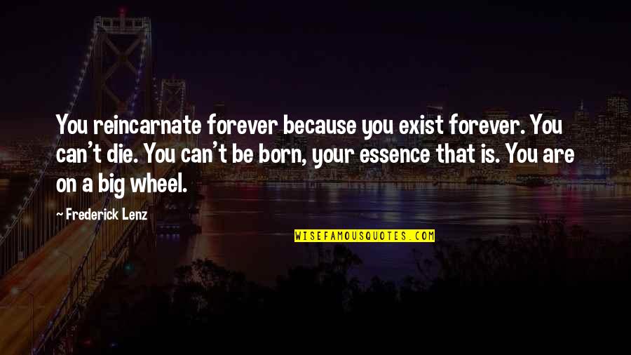 Big Wheels Quotes By Frederick Lenz: You reincarnate forever because you exist forever. You
