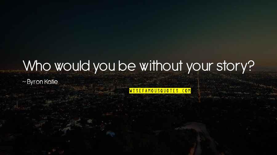 Big Willy Quotes By Byron Katie: Who would you be without your story? Big Willy Quotes By Byron Katie: Who would you be without your story?