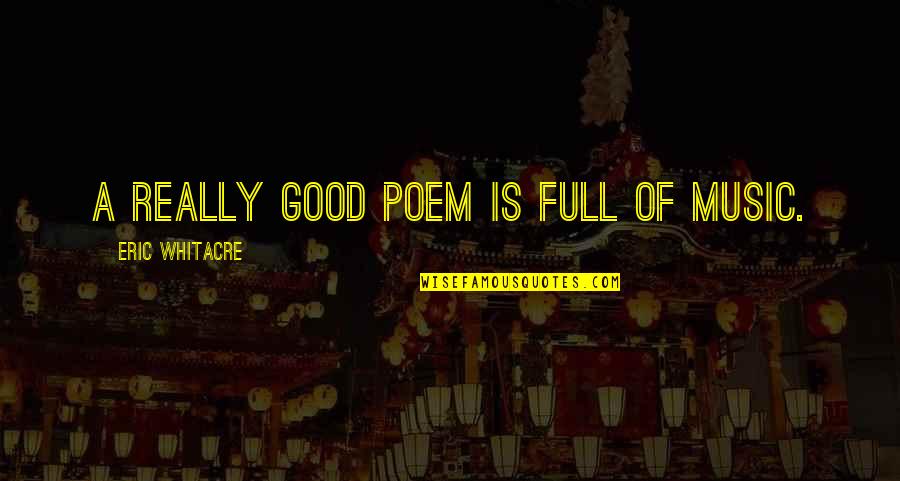 Big World Small Me Quotes By Eric Whitacre: A really good poem is full of music. Big World Small Me Quotes By Eric Whitacre: A really good poem is full of music.